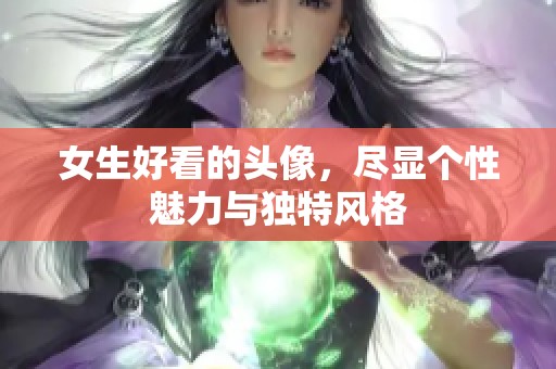 女生好看的头像，尽显个性魅力与独特风格