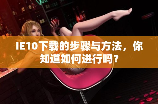IE10下载的步骤与方法，你知道如何进行吗？