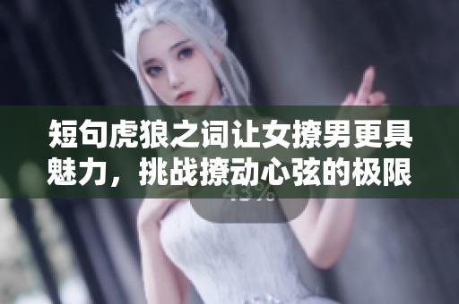 短句虎狼之词让女撩男更具魅力，挑战撩动心弦的极限。