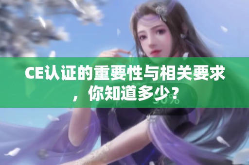 CE认证的重要性与相关要求，你知道多少？