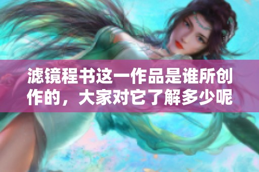 滤镜程书这一作品是谁所创作的，大家对它了解多少呢