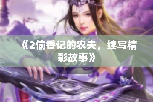 《2偷香记的农夫，续写精彩故事》
