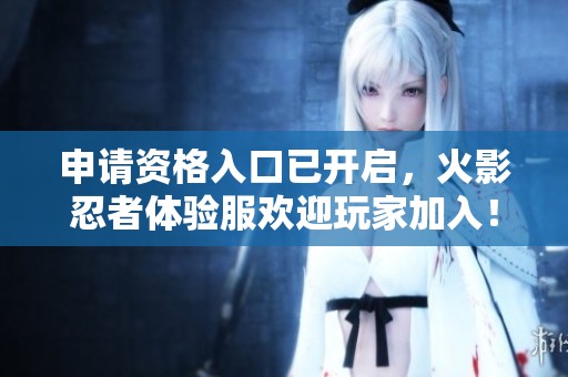 申请资格入口已开启，火影忍者体验服欢迎玩家加入！