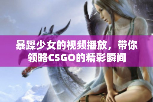 暴躁少女的视频播放，带你领略CSGO的精彩瞬间