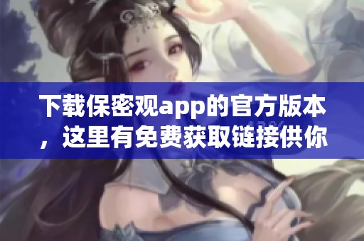 下载保密观app的官方版本，这里有免费获取链接供你使用