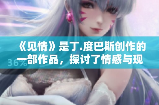 《见情》是丁.度巴斯创作的一部作品，探讨了情感与现实。