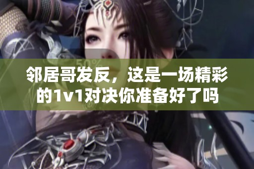 邻居哥发反，这是一场精彩的1v1对决你准备好了吗