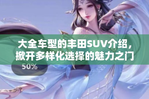大全车型的丰田SUV介绍，掀开多样化选择的魅力之门