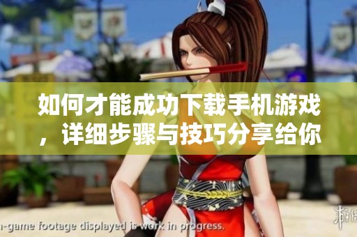 如何才能成功下载手机游戏，详细步骤与技巧分享给你