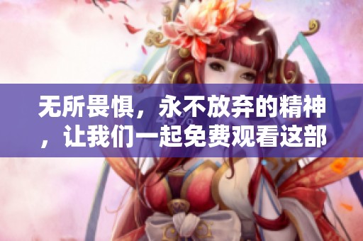 无所畏惧，永不放弃的精神，让我们一起免费观看这部作品