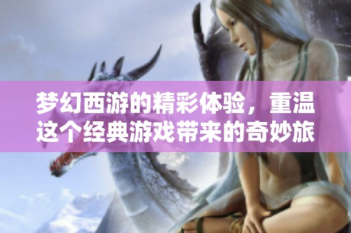 梦幻西游的精彩体验，重温这个经典游戏带来的奇妙旅程