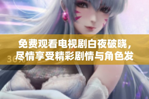 免费观看电视剧白夜破晓，尽情享受精彩剧情与角色发展