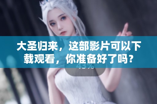 大圣归来，这部影片可以下载观看，你准备好了吗？