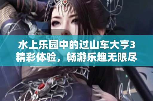 水上乐园中的过山车大亨3精彩体验，畅游乐趣无限尽在此刻