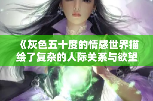 《灰色五十度的情感世界描绘了复杂的人际关系与欲望》