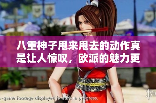 八重神子甩来甩去的动作真是让人惊叹，欧派的魅力更是令人难以抗拒