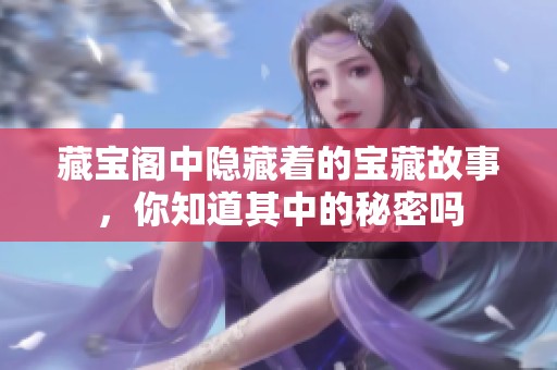 藏宝阁中隐藏着的宝藏故事，你知道其中的秘密吗