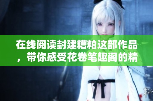 在线阅读封建糟粕这部作品，带你感受花卷笔趣阁的精彩内容