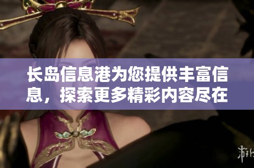 长岛信息港为您提供丰富信息，探索更多精彩内容尽在长岛信息港