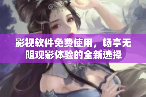 影视软件免费使用，畅享无阻观影体验的全新选择