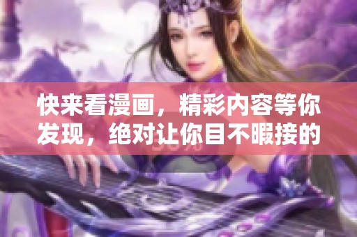 快来看漫画，精彩内容等你发现，绝对让你目不暇接的惊喜体验！