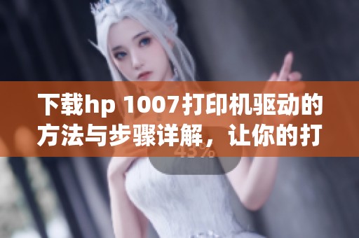 下载hp 1007打印机驱动的方法与步骤详解，让你的打印机顺利运行