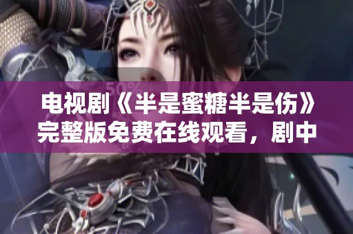 电视剧《半是蜜糖半是伤》完整版免费在线观看，剧中情感纠葛引人深思。