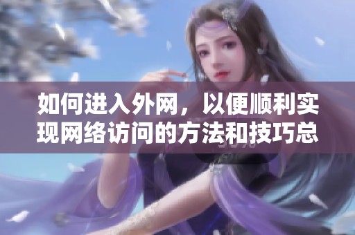 如何进入外网，以便顺利实现网络访问的方法和技巧总汇