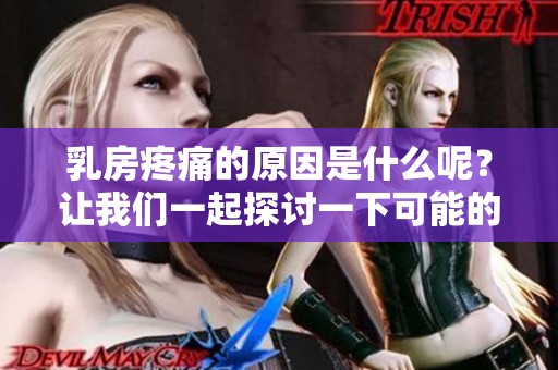 乳房疼痛的原因是什么呢？让我们一起探讨一下可能的情况。