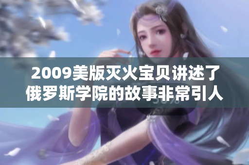 2009美版灭火宝贝讲述了俄罗斯学院的故事非常引人入胜