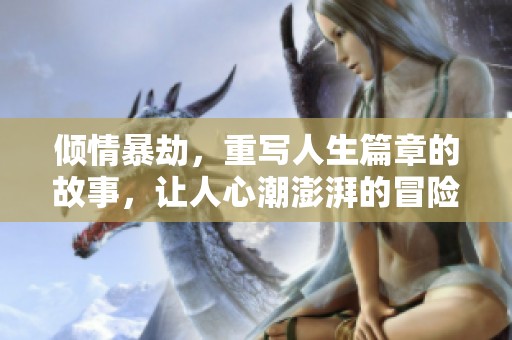 倾情暴劫，重写人生篇章的故事，让人心潮澎湃的冒险旅程