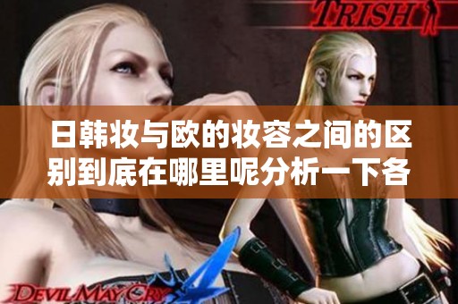 日韩妆与欧的妆容之间的区别到底在哪里呢分析一下各自的特点