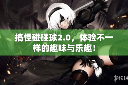 搞怪碰碰球2.0，体验不一样的趣味与乐趣！