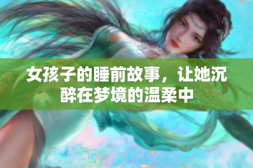 女孩子的睡前故事，让她沉醉在梦境的温柔中