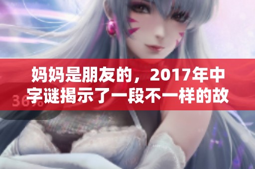 妈妈是朋友的，2017年中**揭示了一段不一样的故事