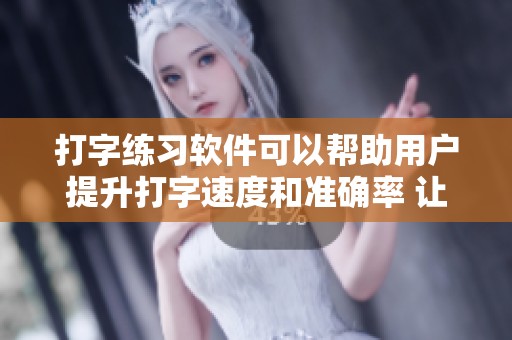 打字练习软件可以帮助用户提升打字速度和准确率 让我们一起体验高效打字的乐趣