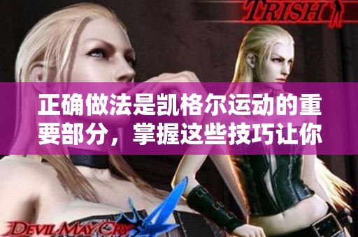 正确做法是凯格尔运动的重要部分，掌握这些技巧让你事半功倍