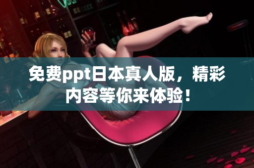 免费ppt日本真人版，精彩内容等你来体验！