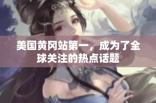 美国黄冈站第一，成为了全球关注的热点话题