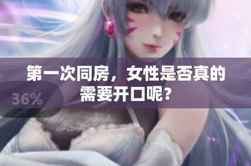 第一次同房，女性是否真的需要开口呢？