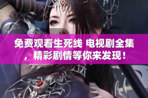 免费观看生死线 电视剧全集，精彩剧情等你来发现！