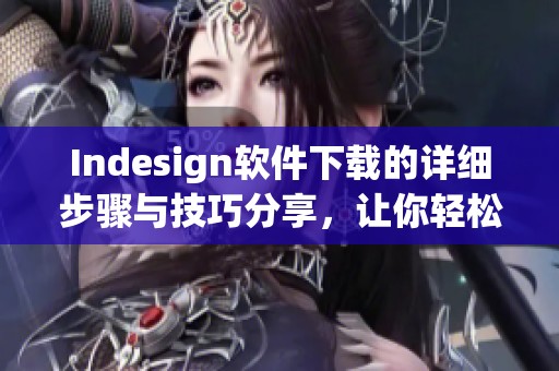 Indesign软件下载的详细步骤与技巧分享，让你轻松获取和安装Indesign。