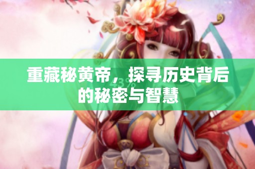 重藏秘黄帝，探寻历史背后的秘密与智慧