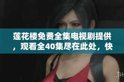 莲花楼免费全集电视剧提供，观看全40集尽在此处，快来体验吧