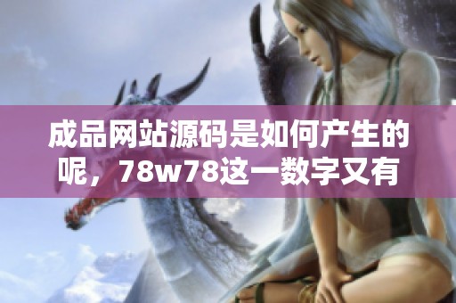 成品网站源码是如何产生的呢，78w78这一数字又有什么特别的意义呢