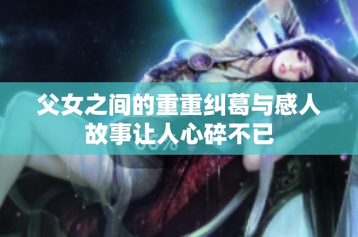 父女之间的重重纠葛与感人故事让人心碎不已