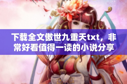 下载全文傲世九重天txt，非常好看值得一读的小说分享下载方式