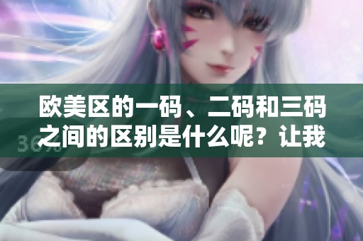 欧美区的一码、二码和三码之间的区别是什么呢？让我们来深入了解一下。