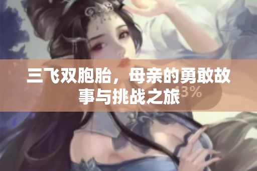 三飞双胞胎，母亲的勇敢故事与挑战之旅