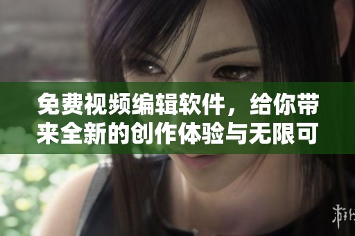免费视频编辑软件，给你带来全新的创作体验与无限可能